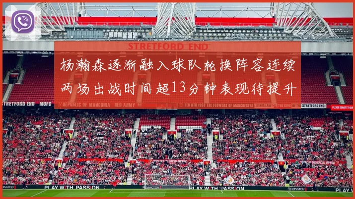 杨瀚森逐渐融入球队轮换阵容连续两场出战时间超13分钟表现待提升