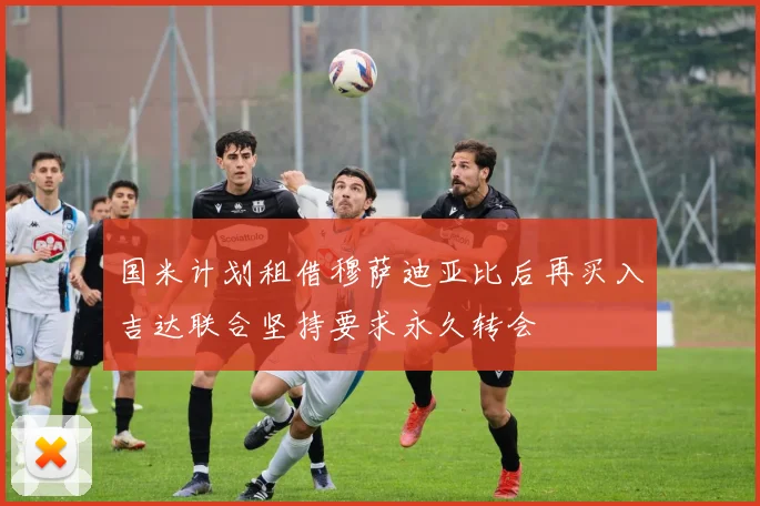 国米计划租借穆萨迪亚比后再买入吉达联合坚持要求永久转会