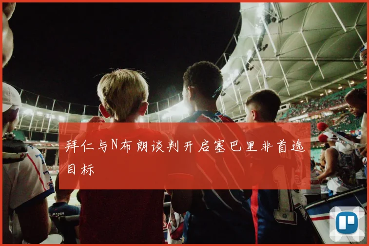 拜仁与N布朗谈判开启塞巴里非首选目标