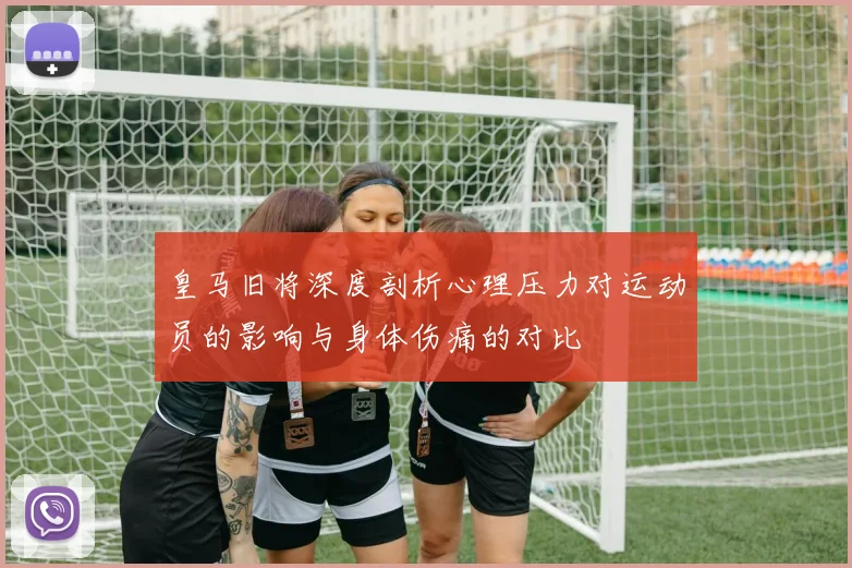 皇马旧将深度剖析心理压力对运动员的影响与身体伤痛的对比