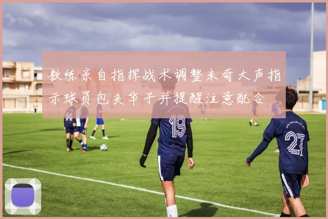 教练亲自指挥战术调整米奇大声指示球员包夹华子并提醒注意配合