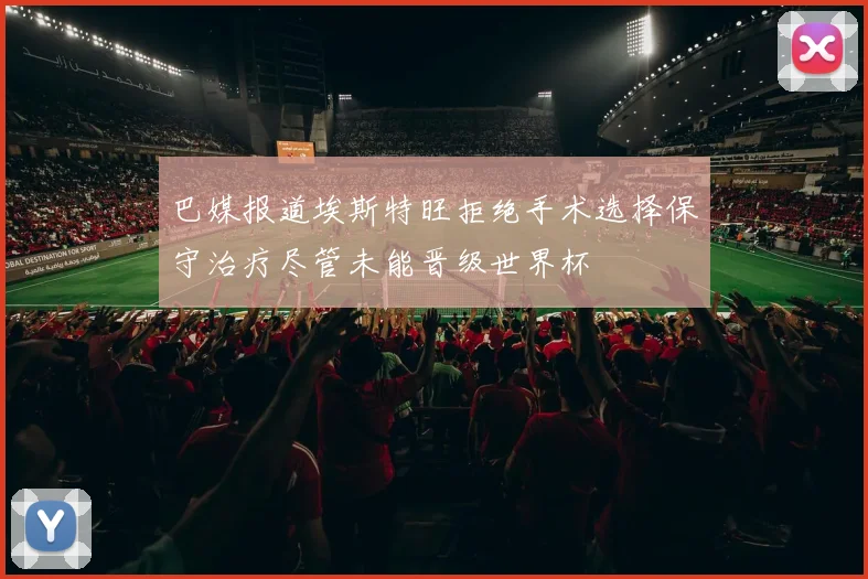 巴媒报道埃斯特旺拒绝手术选择保守治疗尽管未能晋级世界杯