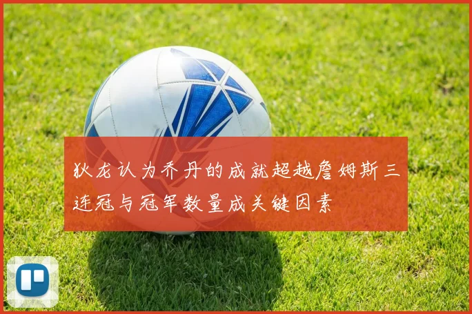 狄龙认为乔丹的成就超越詹姆斯三连冠与冠军数量成关键因素